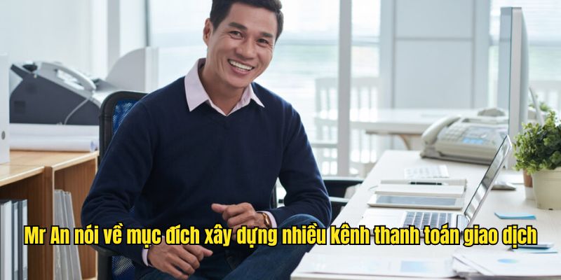 Mr An nói về mục đích xây dựng nhiều kênh thanh toán giao dịch