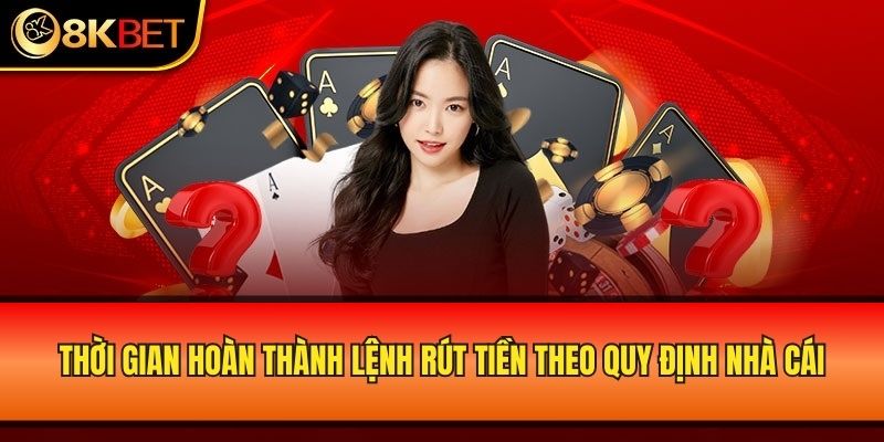 Thời gian hoàn thành lệnh rút tiền theo quy định nhà cái